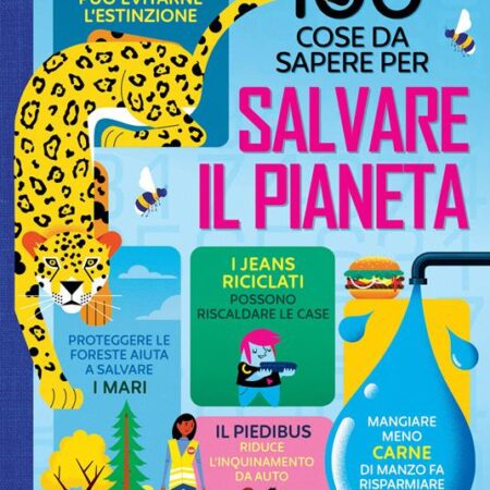 ? 100 cose da sapere per salvare il pianeta. Ediz. a colori