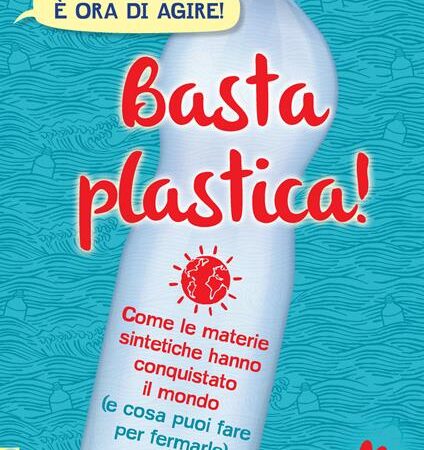 ? Basta plastica! Come le materie sintetiche hanno conquistato il mondo (e cosa puoi fare per fermarle)
