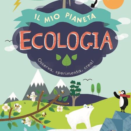 ? Ecologia. Il mio pianeta. Osserva, sperimenta, crea!