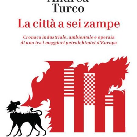 ? La città a sei zampe. Cronaca industriale, ambientale e operaia di uno tra i maggiori petrolchimici d'Europa